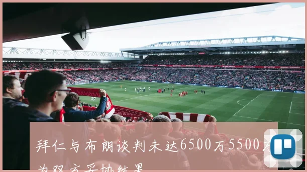 拜仁与布朗谈判未达6500万5500万为双方妥协结果