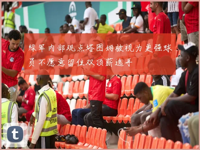 绿军内部观点塔图姆被视为更强球员不愿意留住双顶薪选手