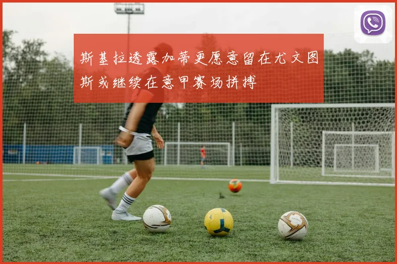 斯基拉透露加蒂更愿意留在尤文图斯或继续在意甲赛场拼搏