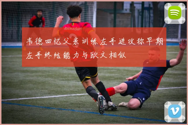 韦德回忆父亲训练左手进攻称早期左手终结能力与欧文相似