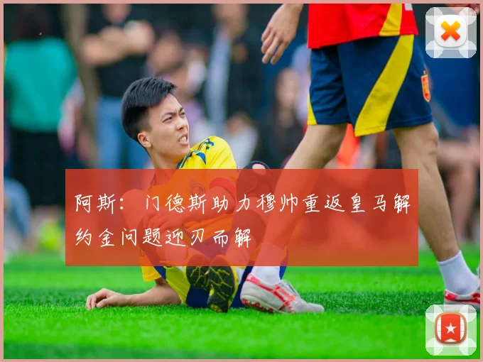 阿斯：门德斯助力穆帅重返皇马解约金问题迎刃而解