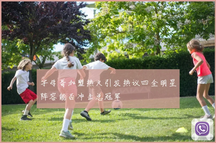 字母哥加盟热火引发热议四全明星阵容能否冲击总冠军