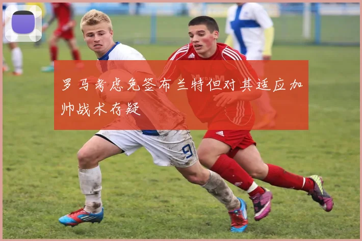 罗马考虑免签布兰特但对其适应加帅战术存疑