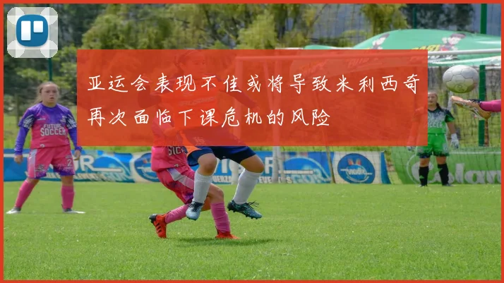 亚运会表现不佳或将导致米利西奇再次面临下课危机的风险