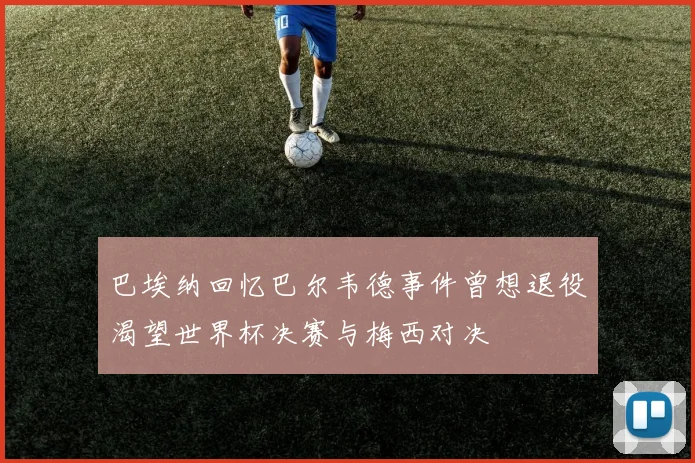 巴埃纳回忆巴尔韦德事件曾想退役渴望世界杯决赛与梅西对决