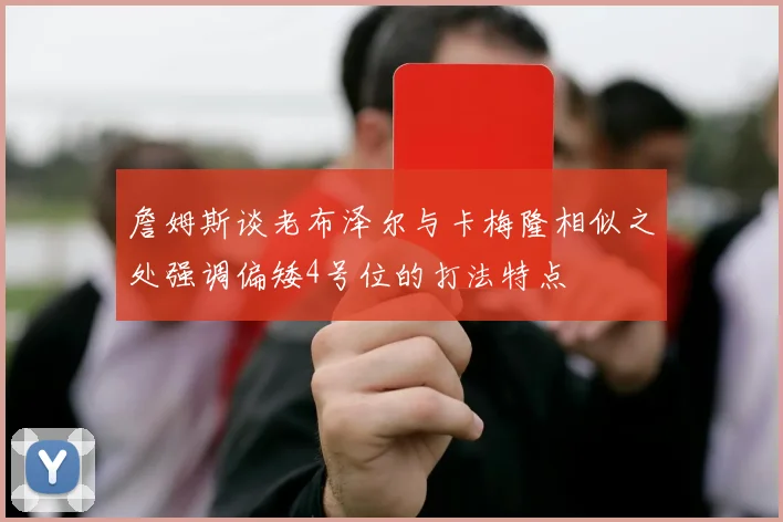 詹姆斯谈老布泽尔与卡梅隆相似之处强调偏矮4号位的打法特点