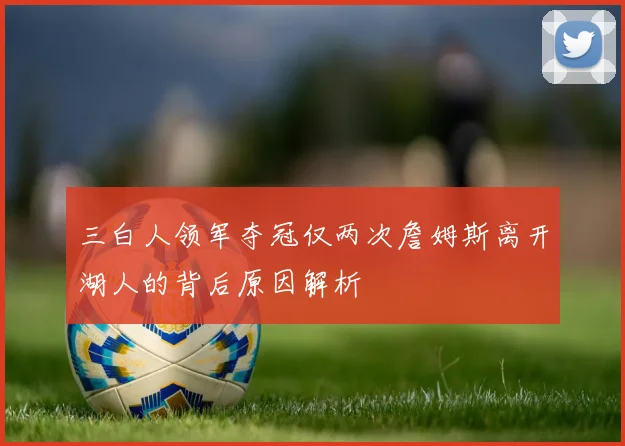 三白人领军夺冠仅两次詹姆斯离开湖人的背后原因解析